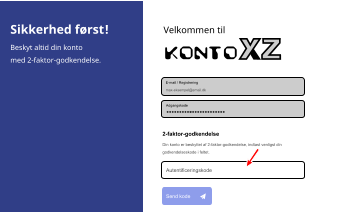 Velkommen til Konto Adgangskode E-mail / Registrering max-eksempel@email.dk 2-faktor-godkendelse Din konto er beskyttet af 2-faktor-godkendelse, indtast venligst din  godkendelseskode i feltet. Autentificeringskode Send kode Sikkerhed først! Beskyt altid din konto med 2-faktor-godkendelse.