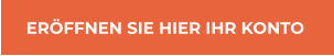 ERÖFFNEN SIE HIER IHR KONTO ERÖFFNEN SIE HIER IHR KONTO